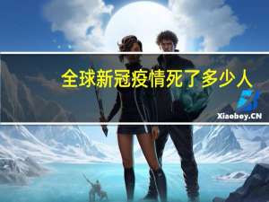 全球新冠疫情死了多少人