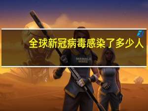 全球新冠病毒感染了多少人