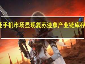 全球智能手机市场显现复苏迹象 产业链库存水平持续下降