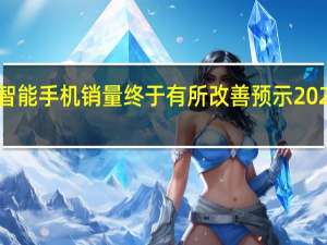 全球智能手机销量终于有所改善预示2024年会更好