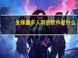全球最多人用的软件是什么