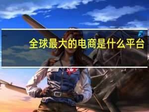 全球最大的电商是什么平台