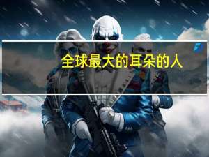 全球最大的耳朵的人