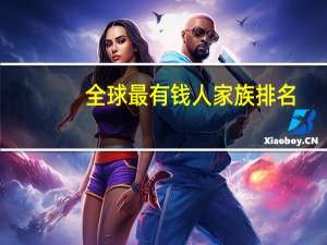 全球最有钱人家族排名