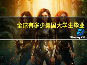 全球有多少美国大学生毕业