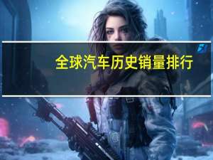 全球汽车历史销量排行