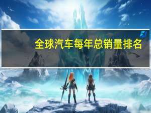 全球汽车每年总销量排名
