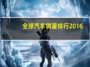 全球汽车销量排行2016