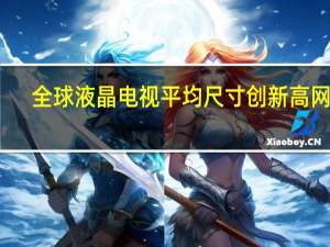 全球液晶电视平均尺寸创新高 网友：10年前就达到了