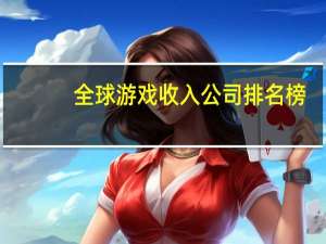 全球游戏收入公司排名榜