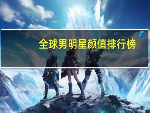 全球男明星颜值排行榜