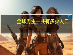全球男生一共有多少人口