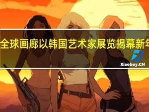 全球画廊以韩国艺术家展览揭幕新年盛典