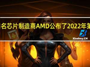全球知名芯片制造商AMD公布了2022年第二季度财报