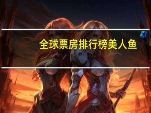 全球票房排行榜美人鱼