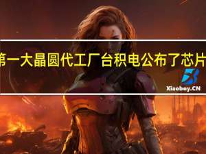 全球第一大晶圆代工厂台积电公布了芯片工艺路线图