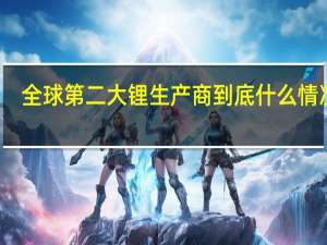 全球第二大锂生产商 到底什么情况嘞