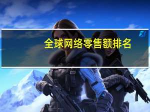 全球网络零售额排名
