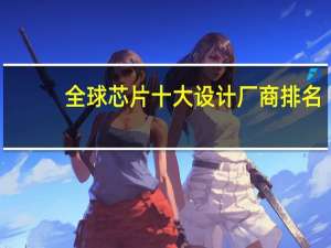 全球芯片十大设计厂商排名