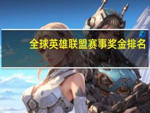 全球英雄联盟赛事奖金排名