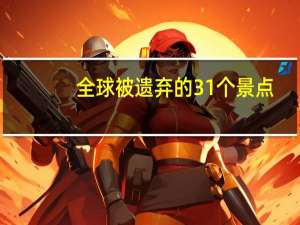 全球被遗弃的31个景点
