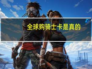 全球购骑士卡是真的