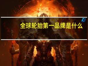 全球轮胎第一品牌是什么