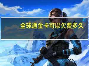 全球通金卡可以欠费多久