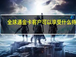 全球通金卡客户可以享受什么待遇