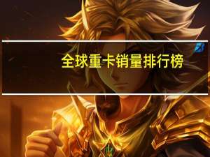 全球重卡销量排行榜