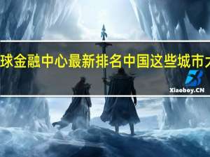 全球金融中心最新排名 中国这些城市大幅跃升