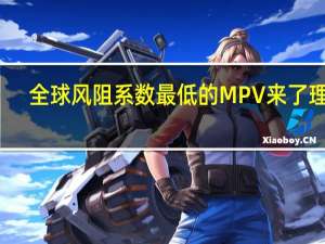 全球风阻系数最低的MPV来了 理想：MEGA风阻系数仅0.215