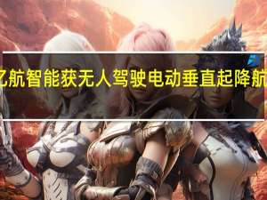 全球首个！亿航智能获无人驾驶电动垂直起降航空器型号合格认证