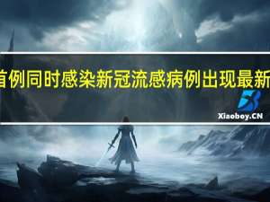 全球首例同时感染新冠流感病例出现 最新情况怎么样