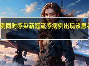 全球首例同时感染新冠流感病例出现 该患者有哪些症状？