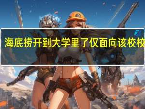 全球首家校园店！海底捞开到大学里了仅面向该校校内开放 到底什么情况呢