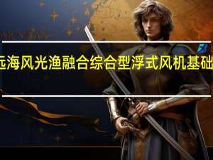全球首座深远海风光渔融合综合型浮式风机基础项目顺利落户安装
