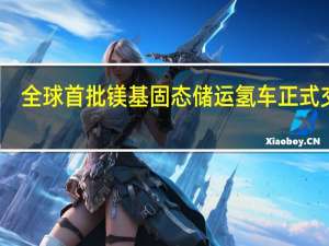 全球首批镁基固态储运氢车正式交付