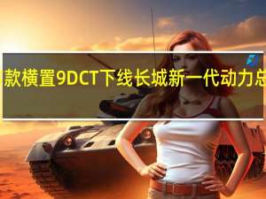 全球首款横置9DCT下线长城新一代动力总成正式发布