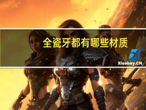 全瓷牙都有哪些材质，#全瓷牙的材料有哪几种