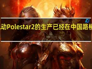 全电动Polestar2的生产已经在中国路桥正式开始