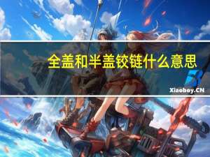 全盖和半盖铰链什么意思（全盖 半盖 和内嵌式铰链有什么区别）