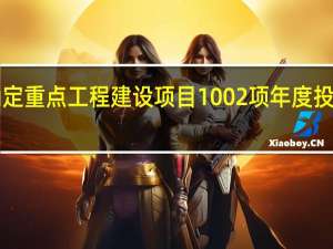 全省确定重点工程建设项目1002项年度投资计划2094.1亿元