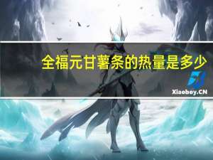 全福 元 甘薯条的热量是多少