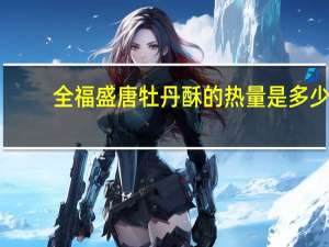 全福 盛唐 牡丹酥的热量是多少