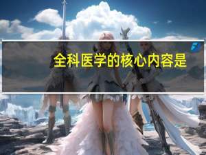 全科医学的核心内容是