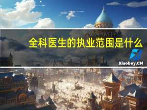 全科医生的执业范围是什么