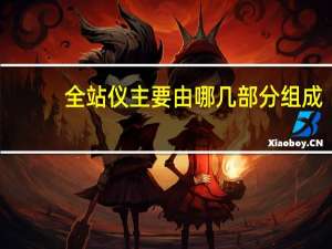 全站仪主要由哪几部分组成