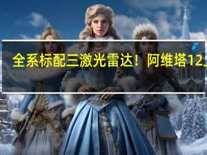 全系标配三激光雷达！阿维塔12上市：30.08万起
