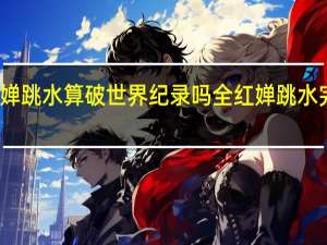 全红婵跳水算破世界纪录吗 全红婵跳水完整版播放
